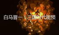 白马晋一：三国时代能预知将来的宅男宅女